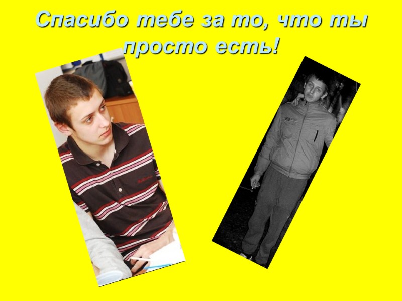 Спасибо тебе за то, что ты просто есть!